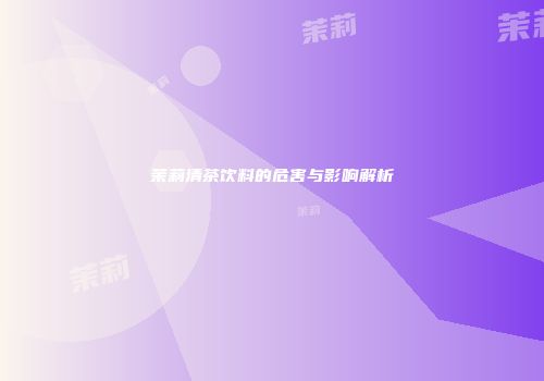 茉莉清茶饮料的危害与影响解析