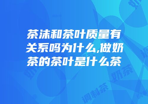 茶沫和茶叶质量有关系吗为什么,做奶茶的茶叶是什么茶