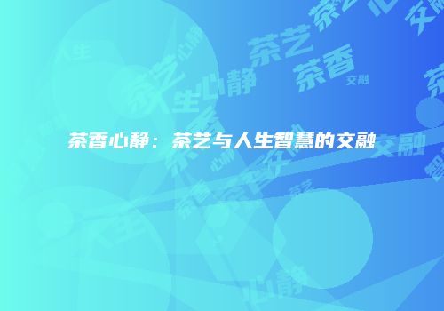 茶香心静：茶艺与人生智慧的交融