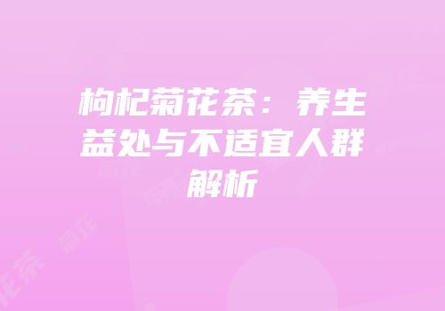 枸杞菊花茶：养生益处与不适宜人群解析