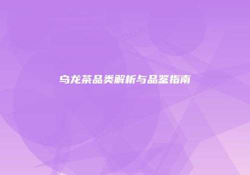 乌龙茶品类解析与品鉴指南