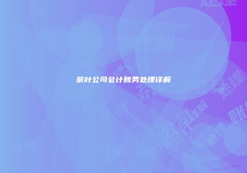 茶叶公司会计账务处理详解
