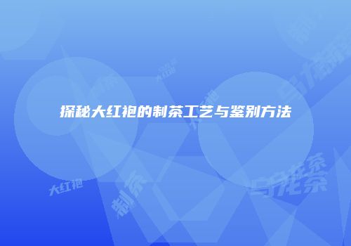 探秘大红袍的制茶工艺与鉴别方法