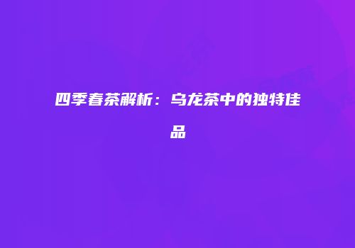 四季春茶解析：乌龙茶中的独特佳品