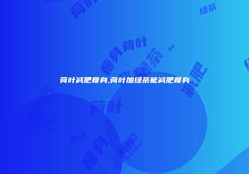 荷叶减肥瘦身,荷叶加绿茶能减肥瘦身