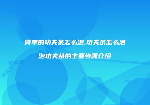简单的功夫茶怎么泡,功夫茶怎么泡泡功夫茶的主要步骤介绍
