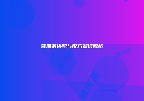 普洱茶拼配与配方知识解析