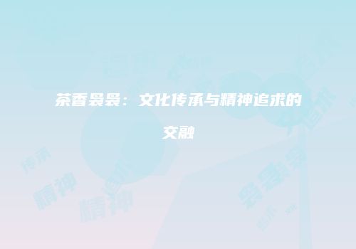 茶香袅袅：文化传承与精神追求的交融
