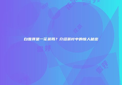 白雪芽是一花茶吗？介绍茶叶中的惊人秘密