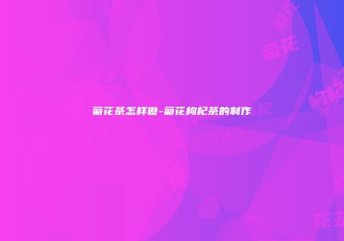 菊花茶怎样做-菊花枸杞茶的制作