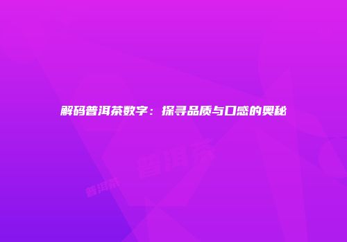 解码普洱茶数字：探寻品质与口感的奥秘