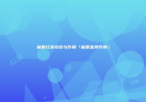 蜜香红茶功效与作用「蜜香金芽作用」