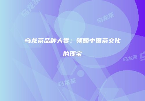 乌龙茶品种大赏：领略中国茶文化的瑰宝