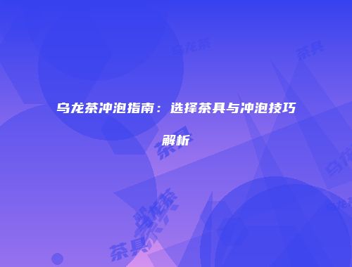 乌龙茶冲泡指南：选择茶具与冲泡技巧解析
