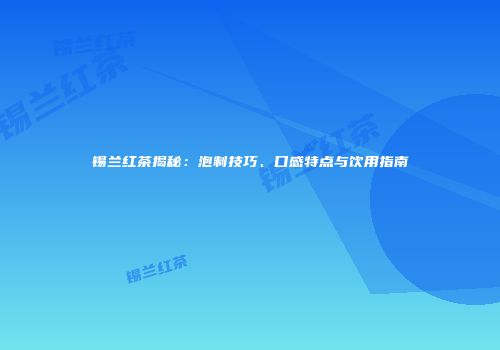锡兰红茶揭秘：泡制技巧、口感特点与饮用指南