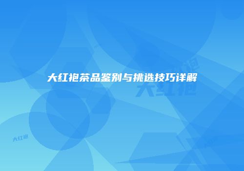 大红袍茶品鉴别与挑选技巧详解