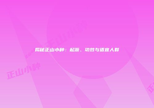 揭秘正山小种：起源、功效与适宜人群