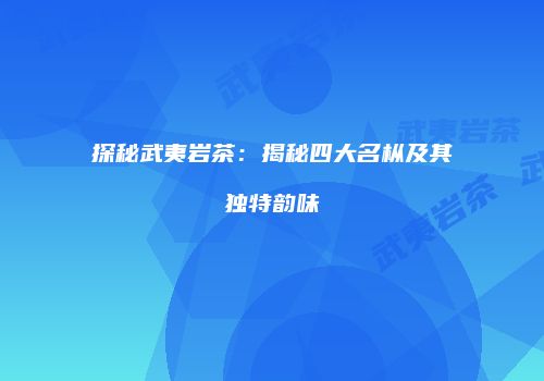 探秘武夷岩茶：揭秘四大名枞及其独特韵味