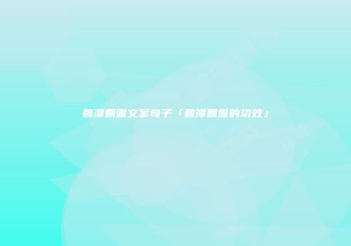 碧潭飘雪文案句子「碧潭飘雪的功效」