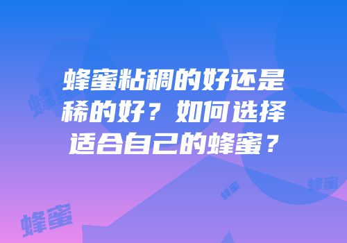 蜂蜜粘稠的好还是稀的好？如何选择适合自己的蜂蜜？