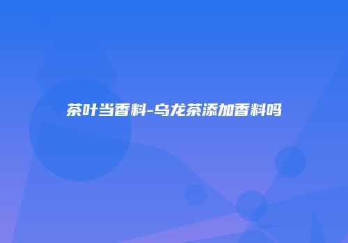 茶叶当香料-乌龙茶添加香料吗