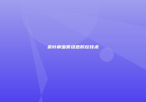 茶叶病虫害绿色防控技术