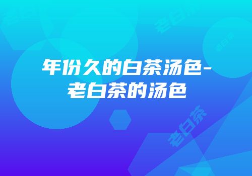 年份久的白茶汤色-老白茶的汤色