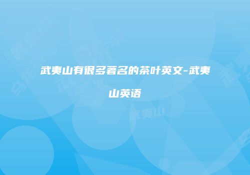 武夷山有很多著名的茶叶英文-武夷山英语