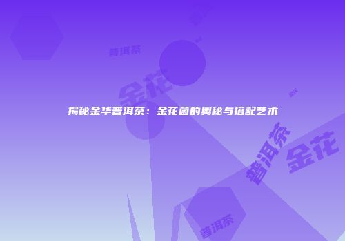 揭秘金华普洱茶：金花菌的奥秘与搭配艺术