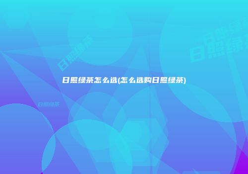 日照绿茶怎么选(怎么选购日照绿茶)