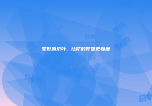 肺好的茶叶，让你的呼吸更畅通