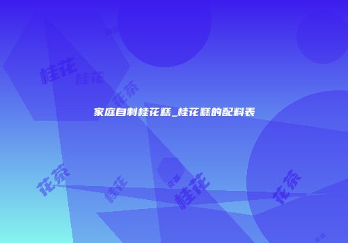 家庭自制桂花糕_桂花糕的配料表