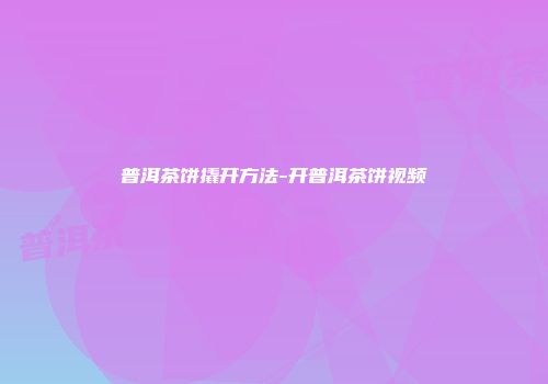 普洱茶饼撬开方法-开普洱茶饼视频