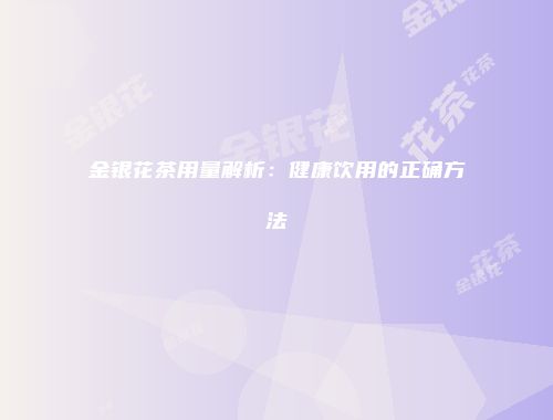金银花茶用量解析：健康饮用的正确方法