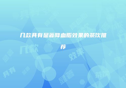 几款具有显著降血脂效果的茶饮推荐