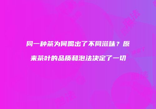 同一种茶为何喝出了不同滋味？原来茶叶的品质和泡法决定了一切