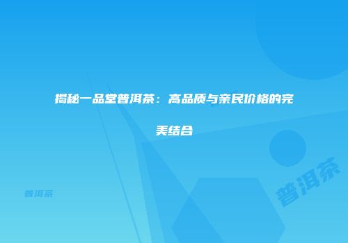 揭秘一品堂普洱茶：高品质与亲民价格的完美结合