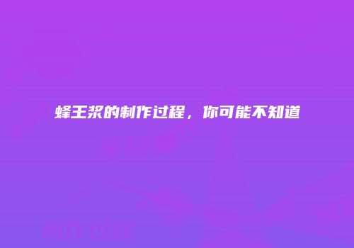 蜂王浆的制作过程，你可能不知道