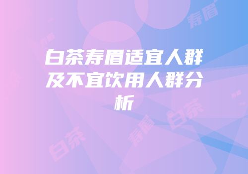 白茶寿眉适宜人群及不宜饮用人群分析