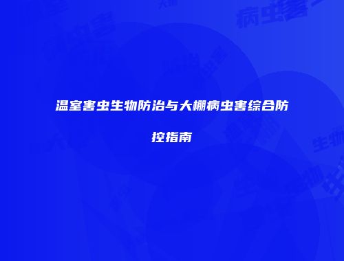 温室害虫生物防治与大棚病虫害综合防控指南