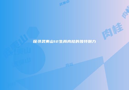 探寻武夷山12生肖肉桂的独特魅力