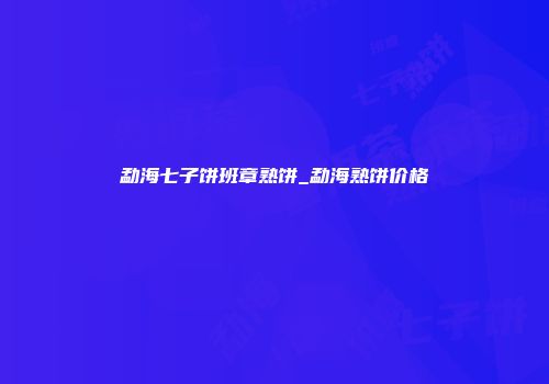 勐海七子饼班章熟饼_勐海熟饼价格