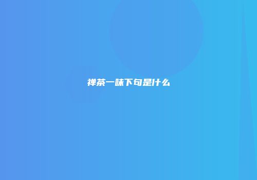 禅茶一味下句是什么