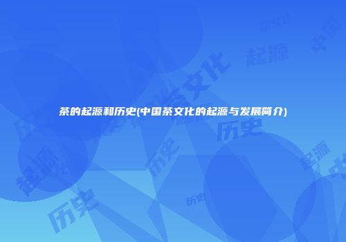 茶的起源和历史(中国茶文化的起源与发展简介)