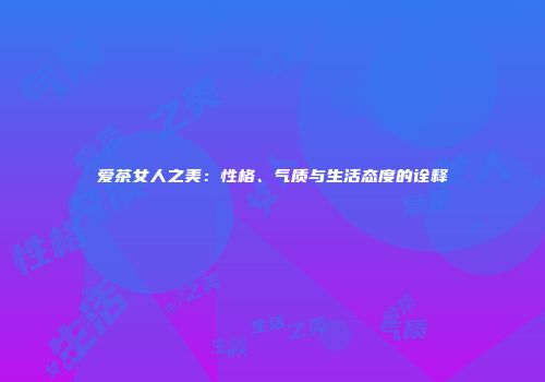 爱茶女人之美：性格、气质与生活态度的诠释