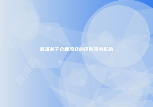 普洱茶干仓和湿仓的区别及其影响