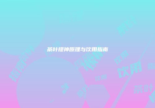 茶叶提神原理与饮用指南