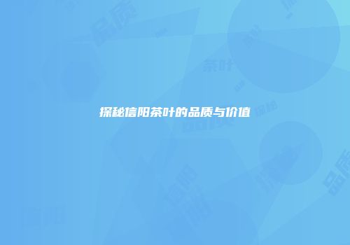 探秘信阳茶叶的品质与价值