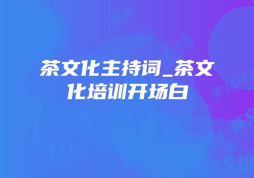 茶文化主持词_茶文化培训开场白