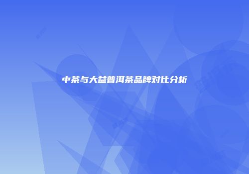 中茶与大益普洱茶品牌对比分析
